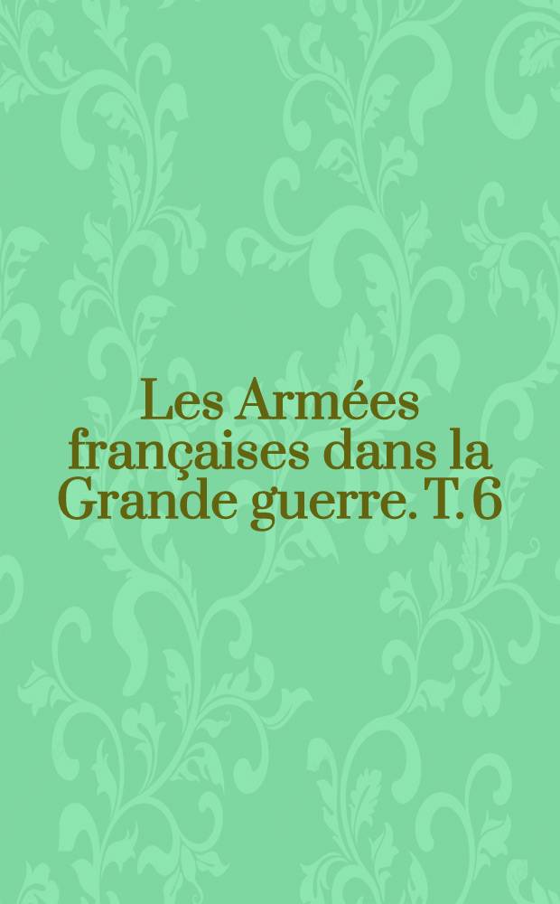 Les Armées françaises dans la Grande guerre. T. 6 : [L'hiver 1917-1918 ; L'offensive allemande (1-er novembre 1917 - 18 juillet 1918]