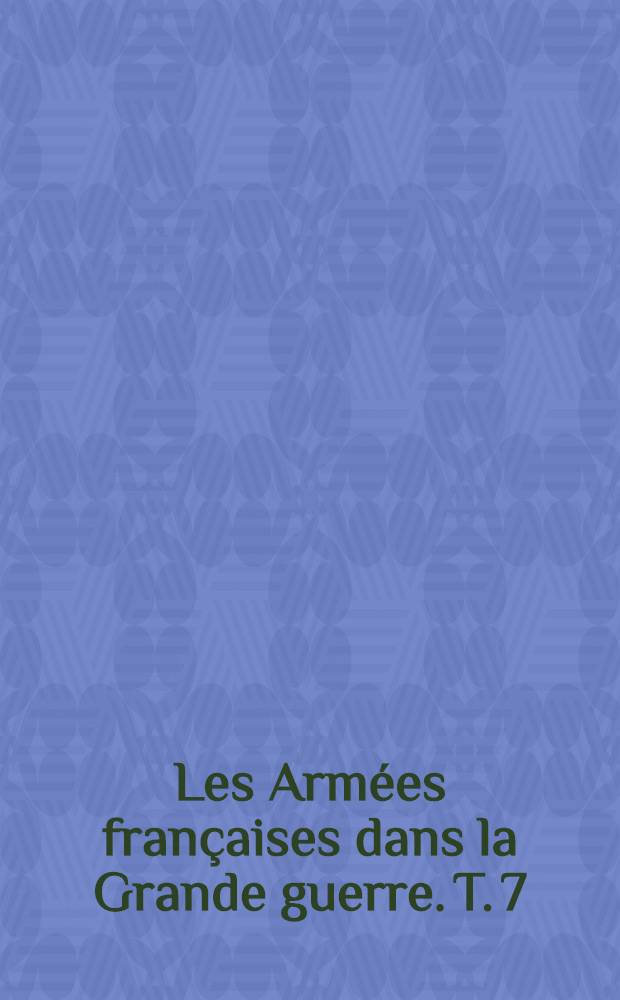 Les Armées françaises dans la Grande guerre. T. 7 : [La campagne offensive de 1918 et la marche au Rhin, 18 juillet 1918 - 28 juin 1919]
