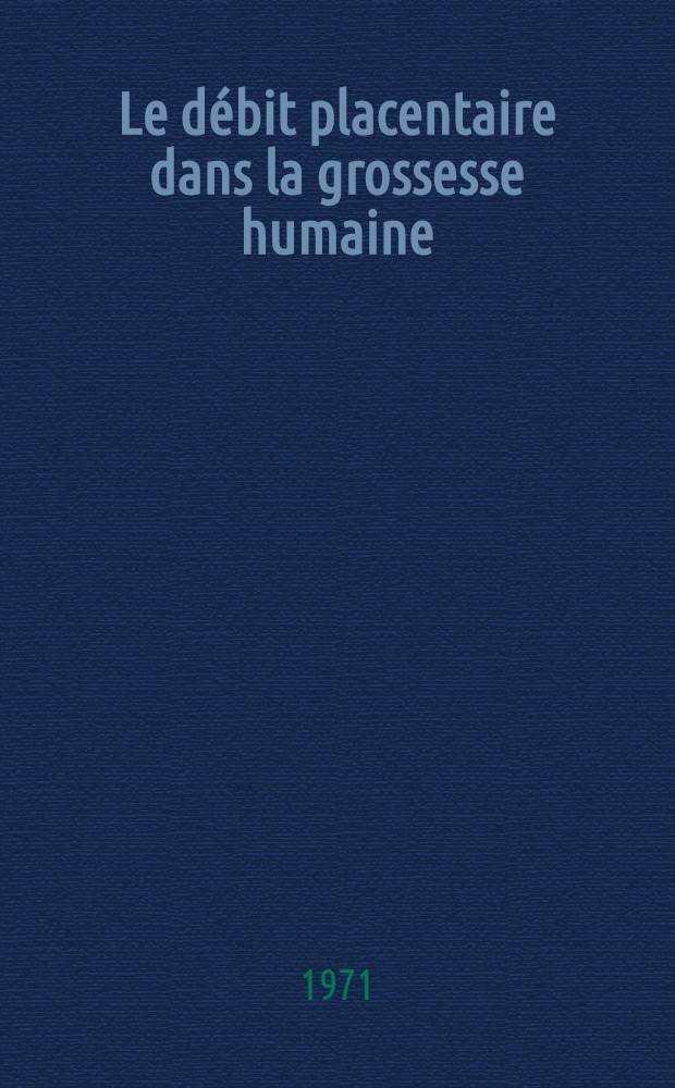 Le débit placentaire dans la grossesse humaine : Principe et technique de la mesure par le xénon 133, instrumentation : Thèse prés. à l'Univ. Paul-Sabatier de Toulouse ..