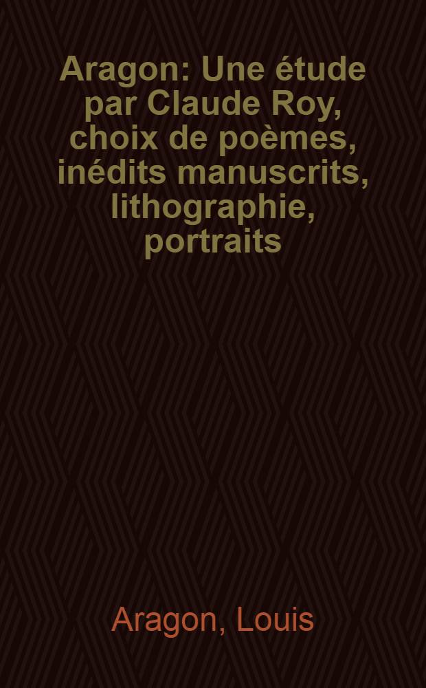 Aragon : Une étude par Claude Roy, choix de poèmes, inédits manuscrits, lithographie, portraits