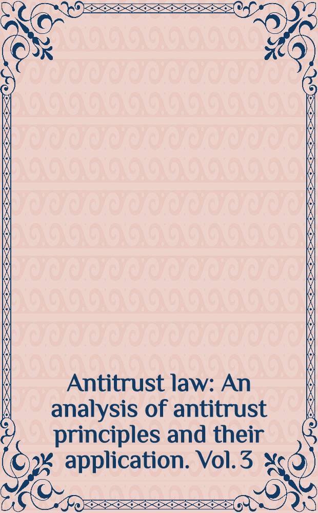 Antitrust law : An analysis of antitrust principles and their application. Vol. 3 : Vol. 3