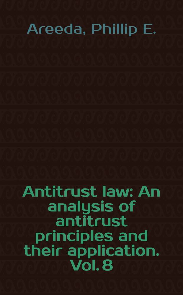 Antitrust law : An analysis of antitrust principles and their application. Vol. 8 : Vol. 8