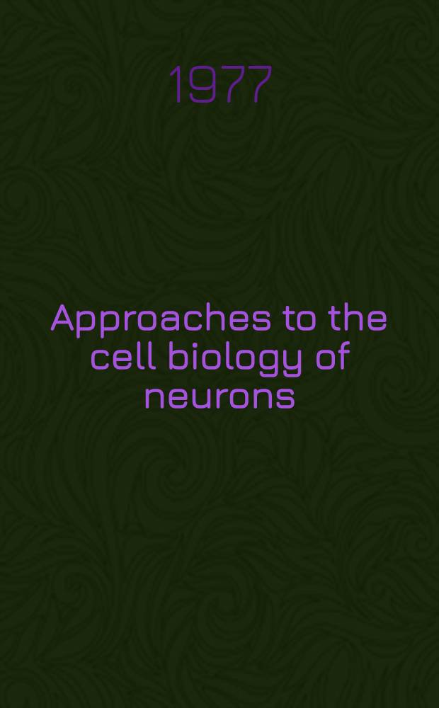 Approaches to the cell biology of neurons : Papers presented at Five symp. during the Sixth Annu. meet. of the Soc. for neuroscience, held in Toronto, Canada, 1976