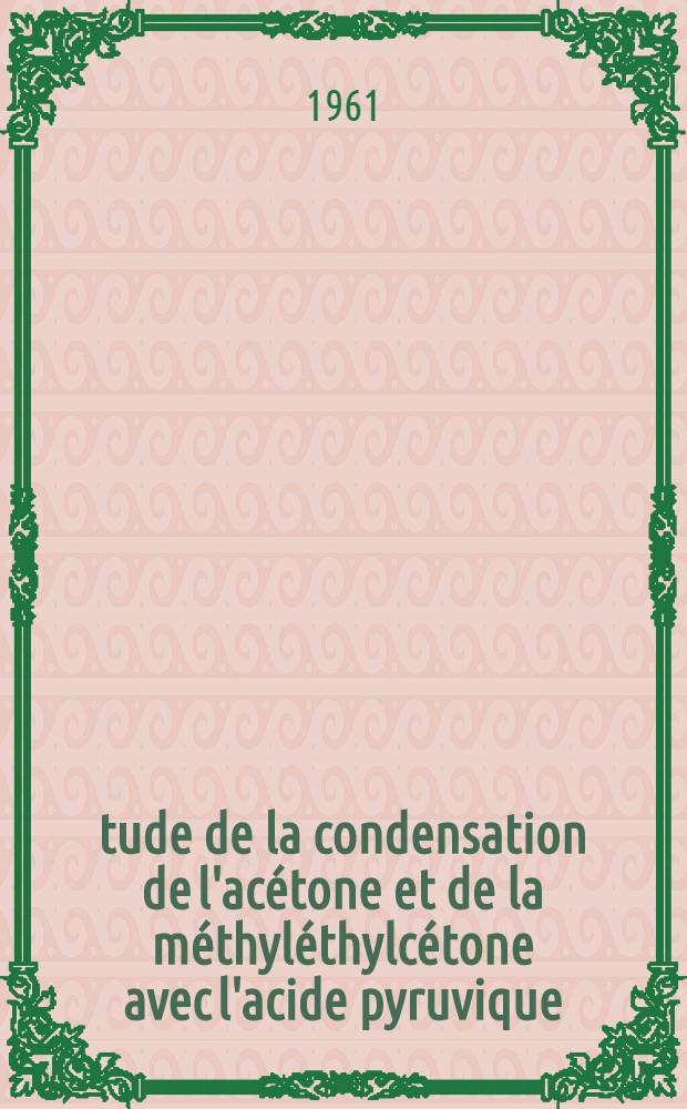 Étude de la condensation de l'acétone et de la méthyléthylcétone avec l'acide pyruvique : Thèse ..