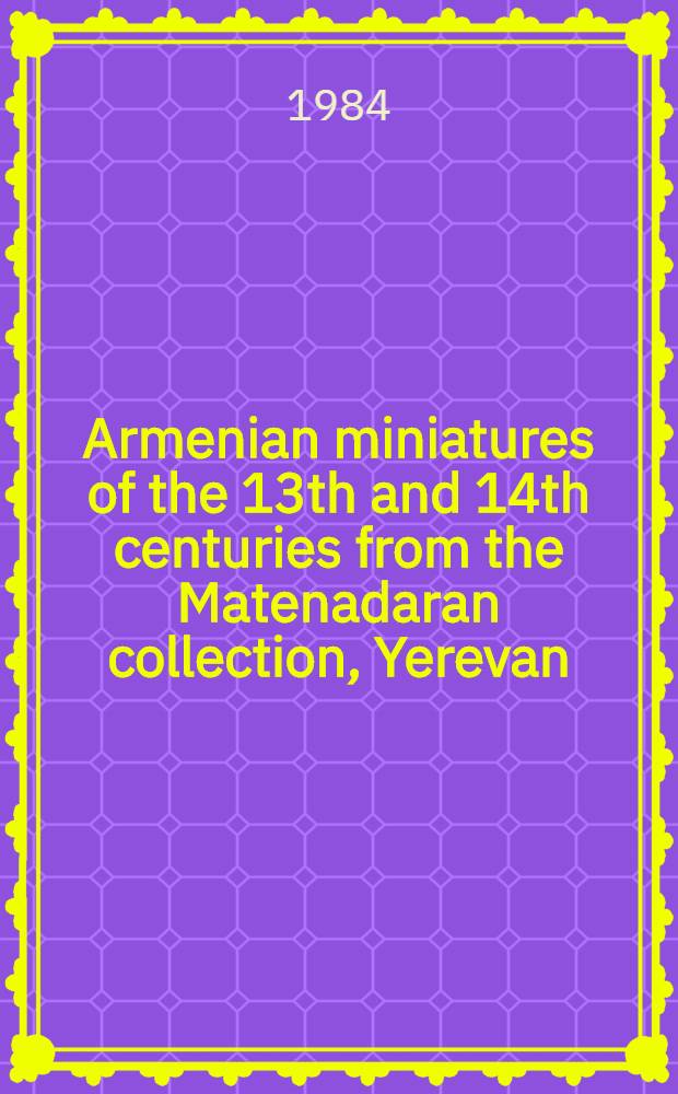 Armenian miniatures of the 13th and 14th centuries from the Matenadaran collection, Yerevan : An album