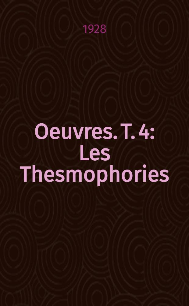 [Oeuvres]. T. 4 : Les Thesmophories ; Les grenouilles