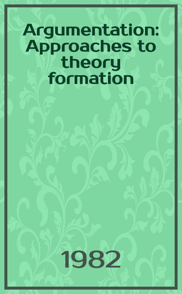 Argumentation : Approaches to theory formation : Containing the contributions to the Groningen conf. on the theory of argumentation, Oct. 1978