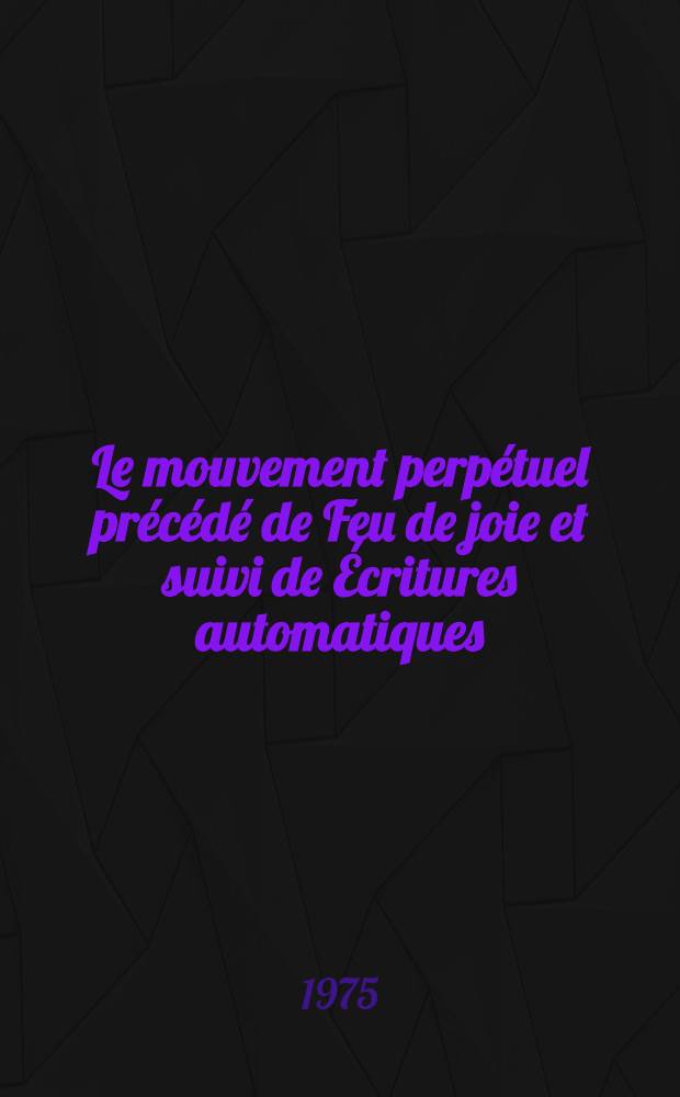Le mouvement perpétuel précédé de Feu de joie et suivi de Écritures automatiques