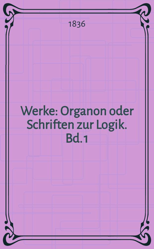 Werke : Organon oder Schriften zur Logik. Bd. 1 : Kategorien