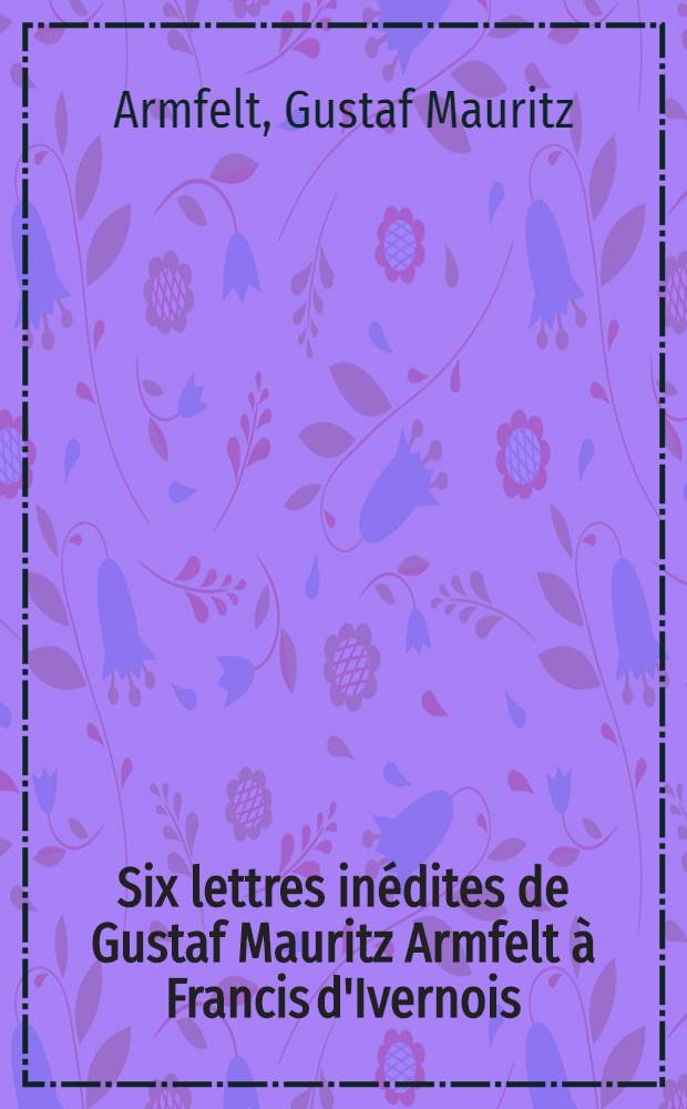Six lettres inédites de Gustaf Mauritz Armfelt à Francis d'Ivernois