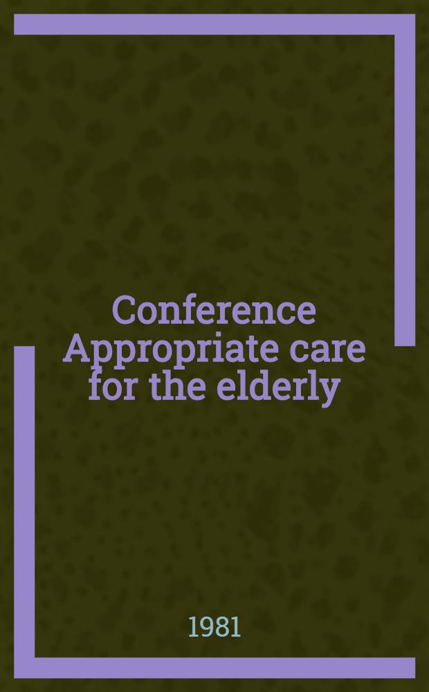 Conference Appropriate care for the elderly : some problems : Held on 22nd Oct. 1980 in the hall of The Roy. College of physicians of Edinburgh