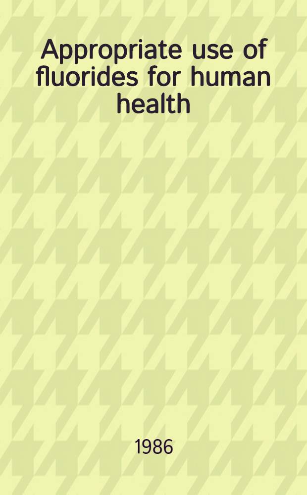 Appropriate use of fluorides for human health : Based on the papers of a Conf. on fluorides held in Vienna, Austria, 3-5 Oct. 1982