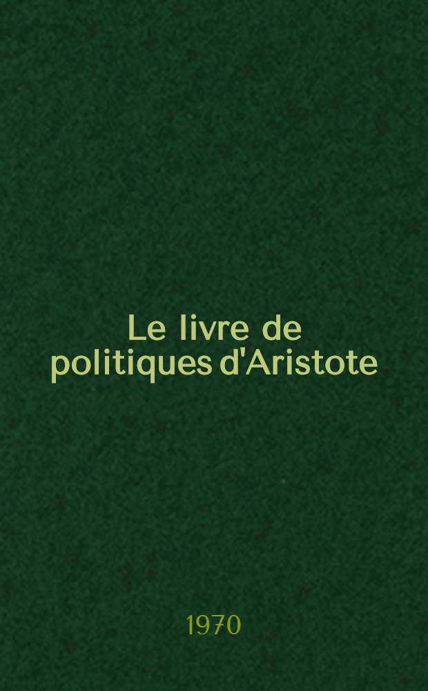 Le livre de politiques d'Aristote : Publ. from the text of the Avranches manuscript 223