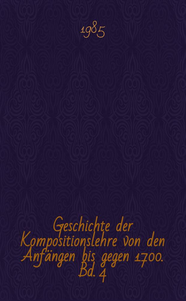Geschichte der Kompositionslehre von den Anf&auml;ngen bis gegen 1700. Bd. 4