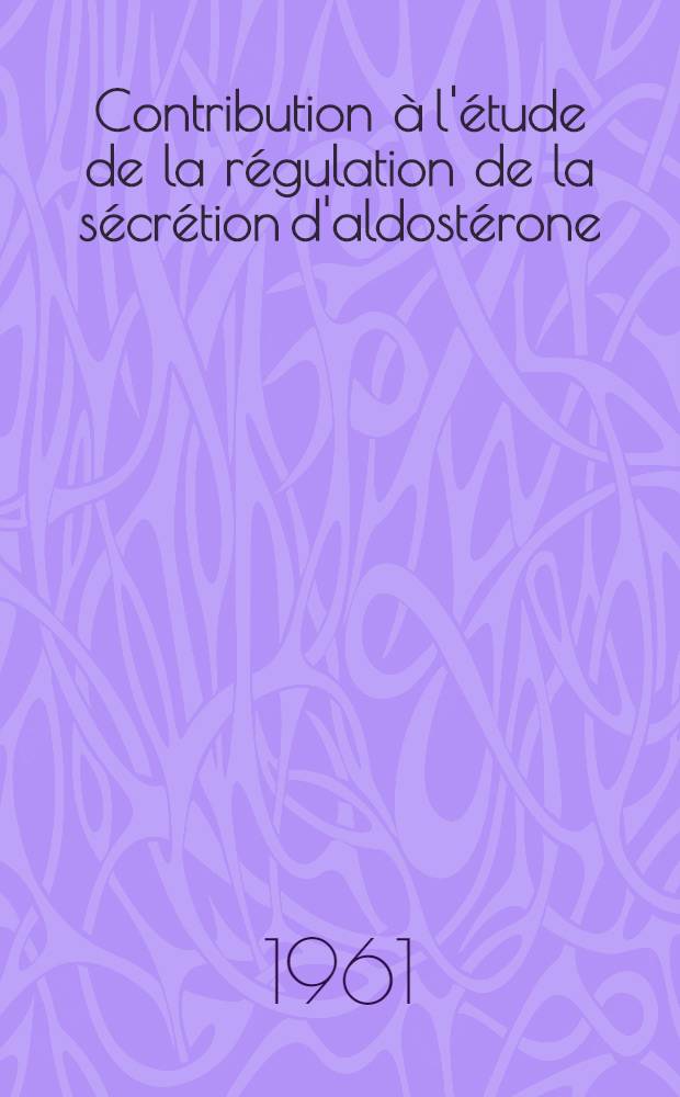 Contribution à l'étude de la régulation de la sécrétion d'aldostérone