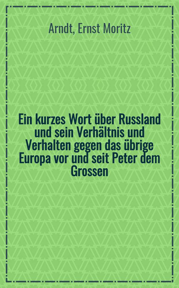 Ein kurzes Wort &uuml;ber Russland und sein Verh&auml;ltnis und Verhalten gegen das &uuml;brige Europa vor und seit Peter dem Grossen