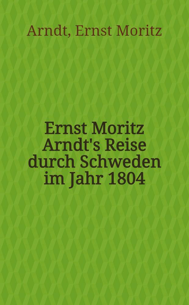 Ernst Moritz Arndt's Reise durch Schweden im Jahr 1804 : Th. 1-2