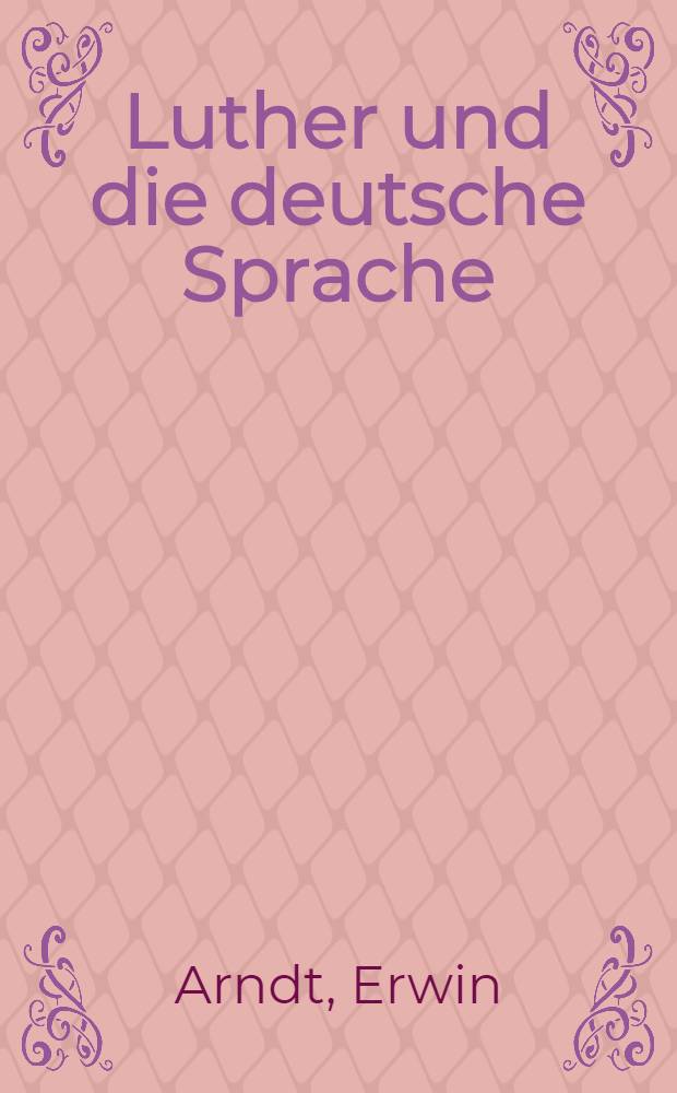 Luther und die deutsche Sprache : Wie redet der Deudsche man jnn solchem fall?