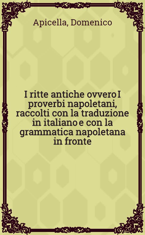 I ritte antiche ovvero I proverbi napoletani, raccolti con la traduzione in italiano e con la grammatica napoletana in fronte