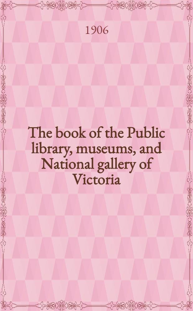 The book of the Public library, museums, and National gallery of Victoria : 1856-1906