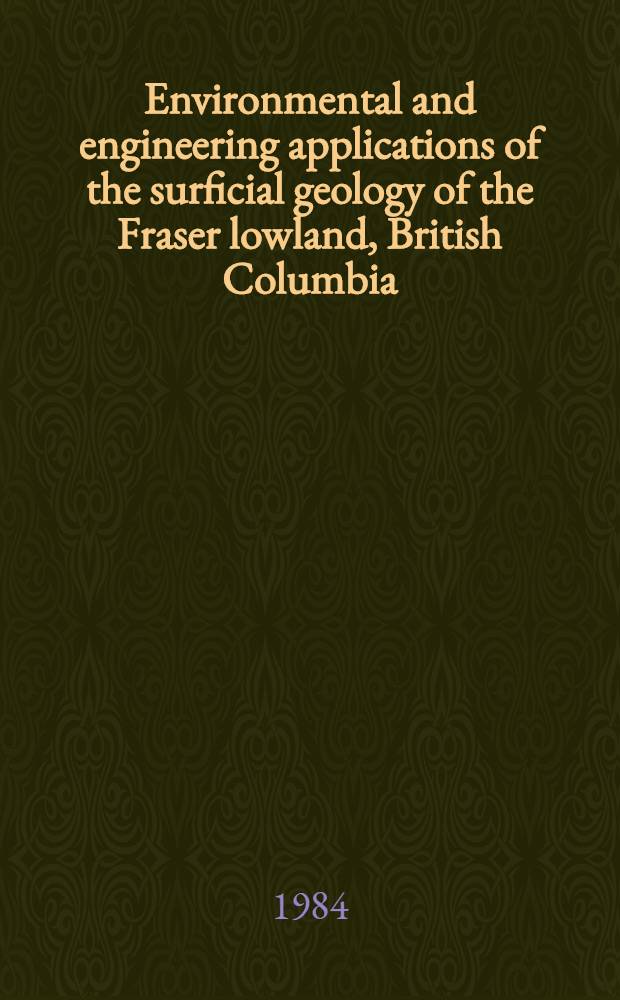 Environmental and engineering applications of the surficial geology of the Fraser lowland, British Columbia