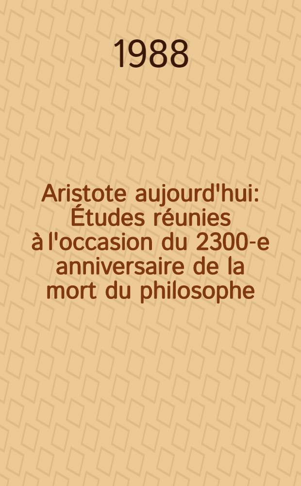 Aristote aujourd'hui : Études réunies à l'occasion du 2300-e anniversaire de la mort du philosophe