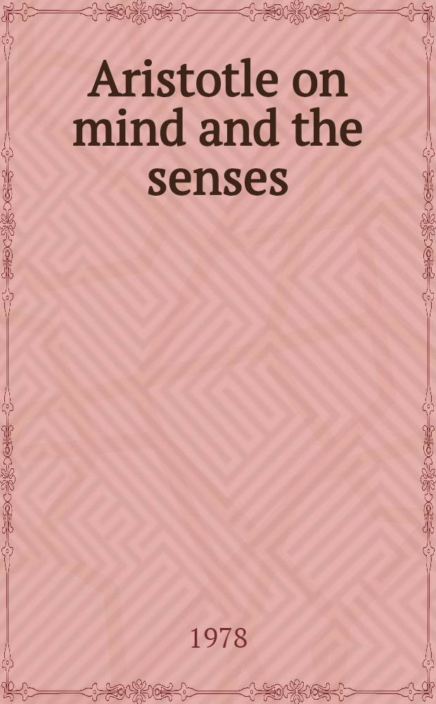 Aristotle on mind and the senses : Proc. of the Seventh Symp. Aristotelicum held at St John's college, Cambridge, from 27 Aug. to 5 Sept. 1975