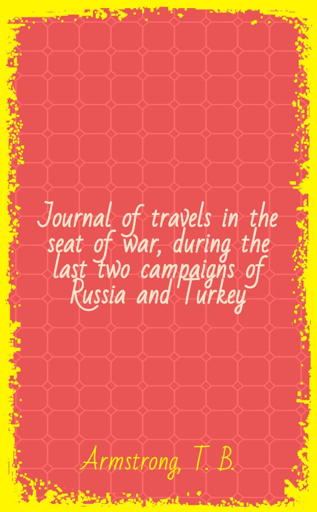 Journal of travels in the seat of war, during the last two campaigns of Russia and Turkey; intended as an itinerary through the South of Russia, the Crimea, Georgia, and through Persia, Koordistan, and Asia Minor, to Constantinople