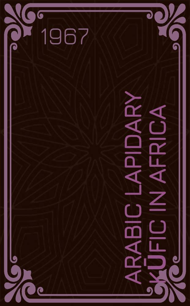 Arabic lapidary kūfic in Africa : Egypt, North Africa, Sudan : A study of the development of the kūfic script (3rd-6th century A.H. / 9th-12th century A.D.)