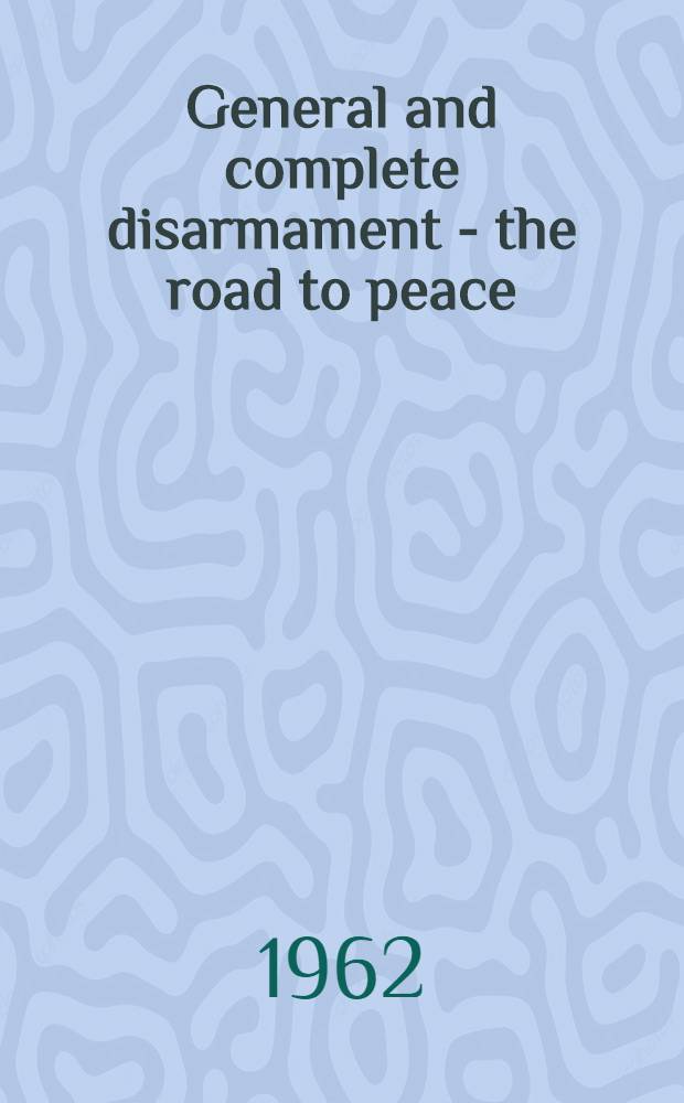 General and complete disarmament - the road to peace : Transl. from the Russ.