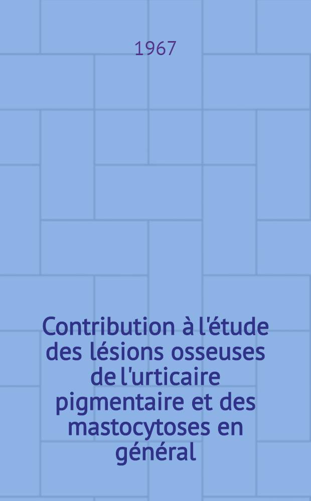 Contribution &agrave; l'&eacute;tude des l&eacute;sions osseuses de l'urticaire pigmentaire et des mastocytoses en g&eacute;n&eacute;ral : Th&egrave;se ..
