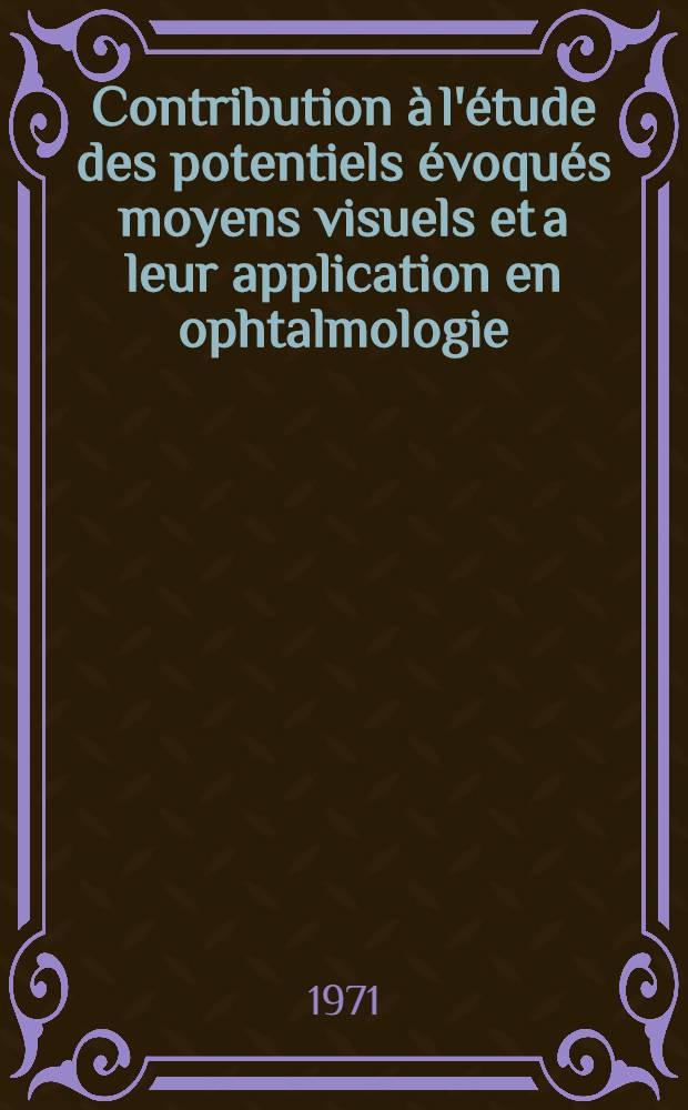 Contribution &agrave; l'&eacute;tude des potentiels &eacute;voqu&eacute;s moyens visuels et a leur application en ophtalmologie : Th&egrave;se pr&eacute;s. devant l'Univ. Claude-Bernard de Lyon ..