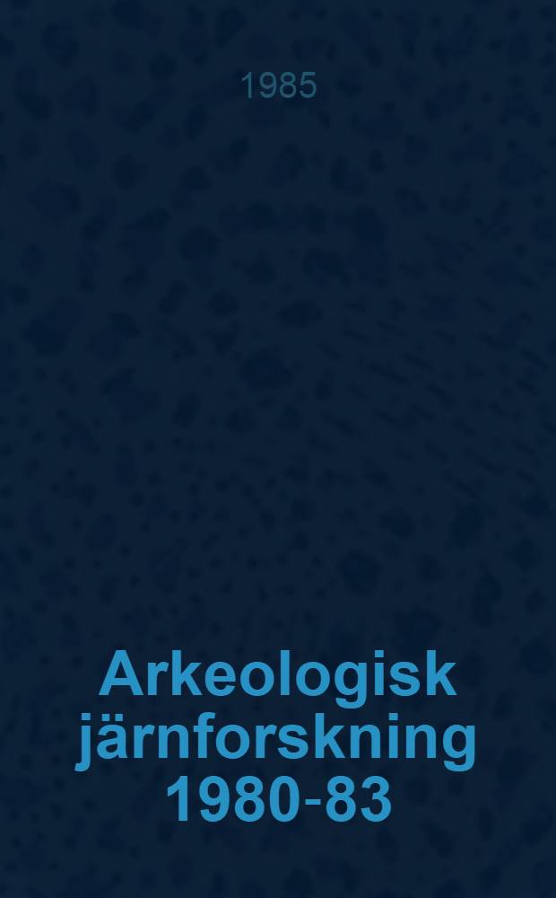 Arkeologisk j&auml;rnforskning 1980-83 : Rapp. fr&aring;n arkeol. unders&ouml;kningar och inventeringar av j&auml;rnframst&auml;llningsplatser
