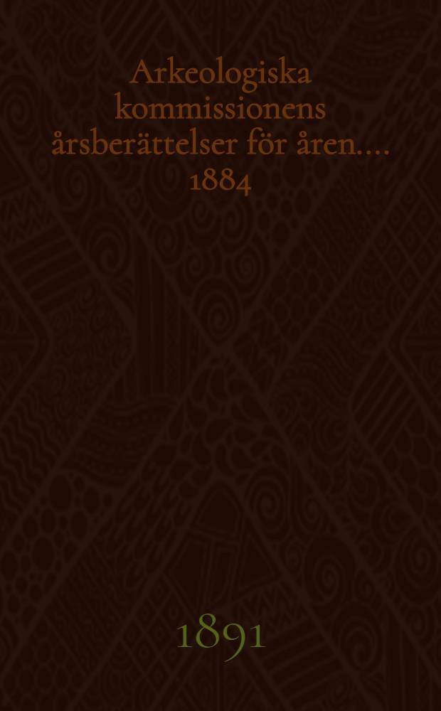 [Arkeologiska kommissionens årsberättelser för åren ...]. 1884/1887