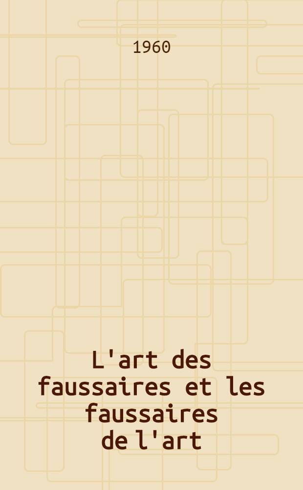 L'art des faussaires et les faussaires de l'art = Kunst der Fälscher, Fälscher der Kunst