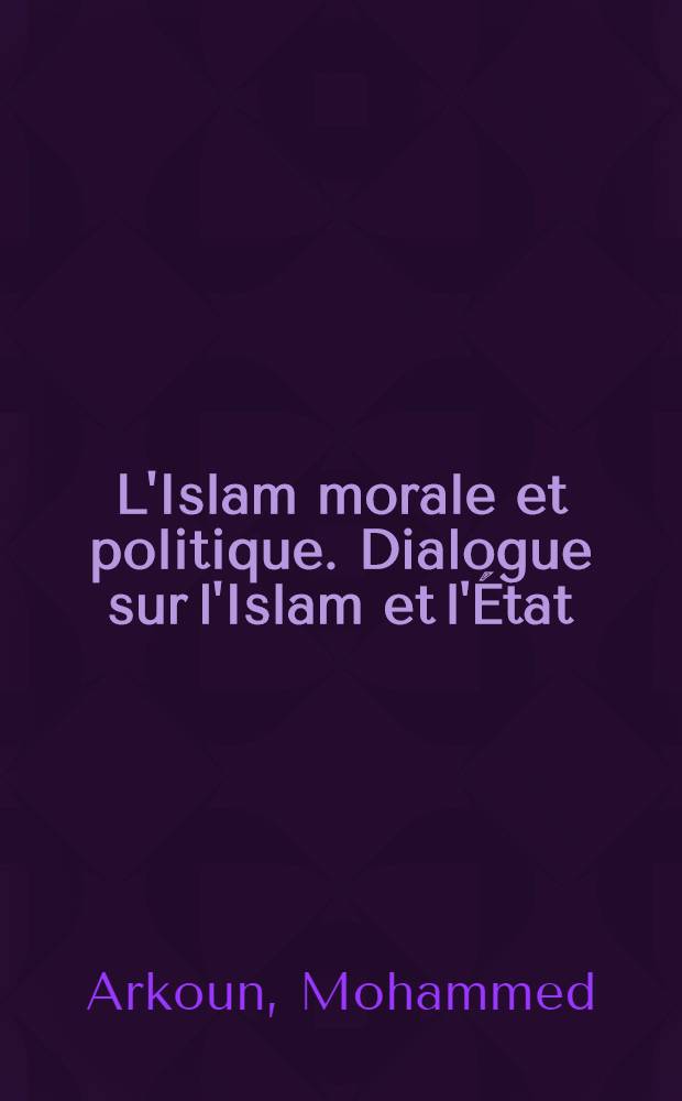 L'Islam morale et politique. Dialogue sur l'Islam et l'État : Extraits des études prés. au Colloque de l'Unesco à la suite duquel fut rédigée la synthèse du prof. Mohammed Arkoun