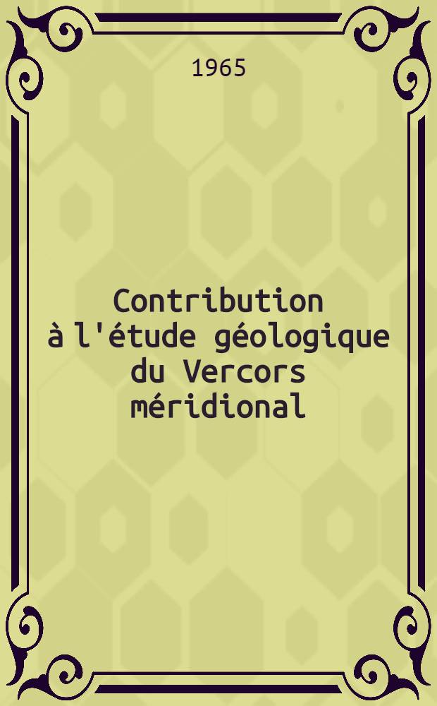 Contribution à l'étude géologique du Vercors méridional : Thèse prés. à la Fac. des sciences de Grenoble ..