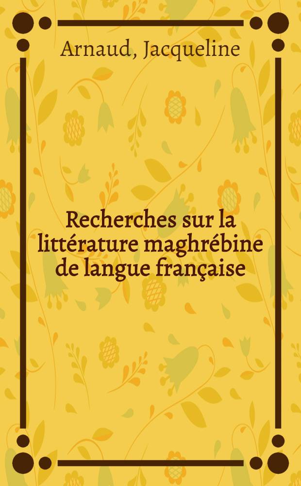 Recherches sur la littérature maghrébine de langue française : Le cas de Kateb, Yacine : Thèse