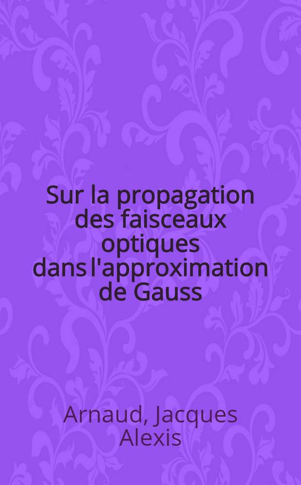 Sur la propagation des faisceaux optiques dans l'approximation de Gauss : Article principal recouvrant en partie la thèse ... soutenue ... à la Fac. des sciences d'Orsay