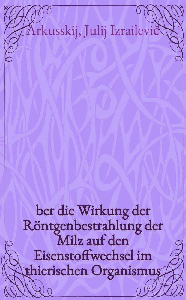 Über die Wirkung der Röntgenbestrahlung der Milz auf den Eisenstoffwechsel im thierischen Organismus
