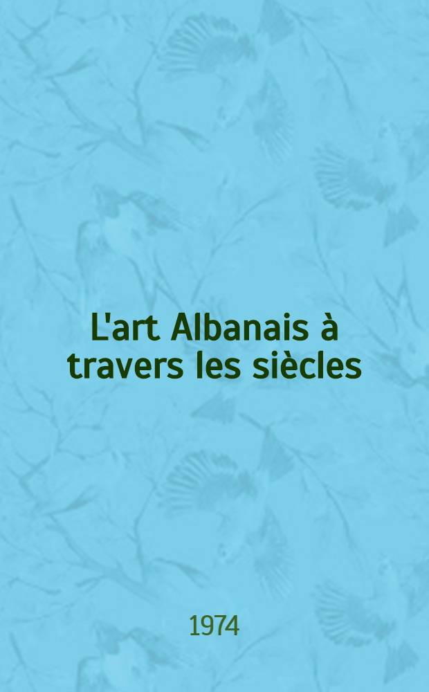 L'art Albanais à travers les siècles : Catalogue de l'Expos., Petit Palais, déc. 1974-févr. 1975