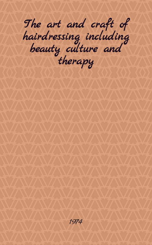 The art and craft of hairdressing including beauty culture and therapy : A standard and complete guide to modern techniques and salon management. [Vol. 1
