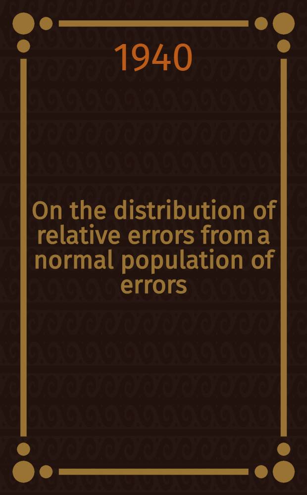 On the distribution of relative errors from a normal population of errors : A discussion of some problems in the theory of errors