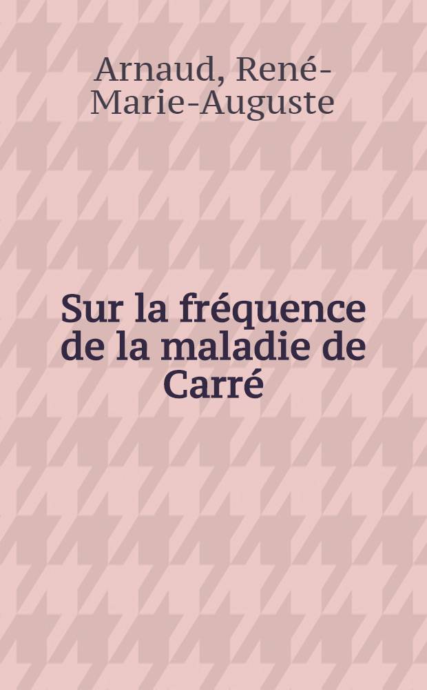 Sur la fréquence de la maladie de Carré : Thèse ... présentée ... à la Faculté mixte de médecine et de pharmacie de Toulouse