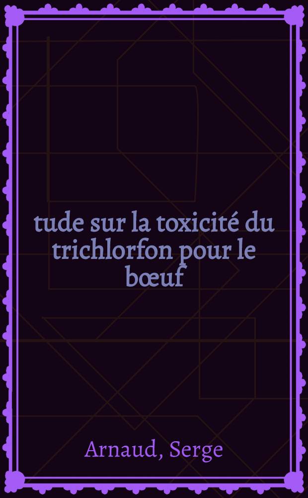 Étude sur la toxicité du trichlorfon pour le bœuf : Thèse ..