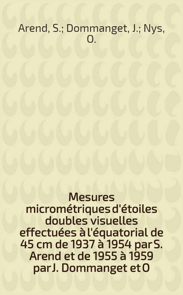 Mesures microm&eacute;triques d'&eacute;toiles doubles visuelles effectu&eacute;es &agrave; l'&eacute;quatorial de 45 cm de 1937 &agrave; 1954 par S. Arend et de 1955 &agrave; 1959 par J. Dommanget et O. Nys