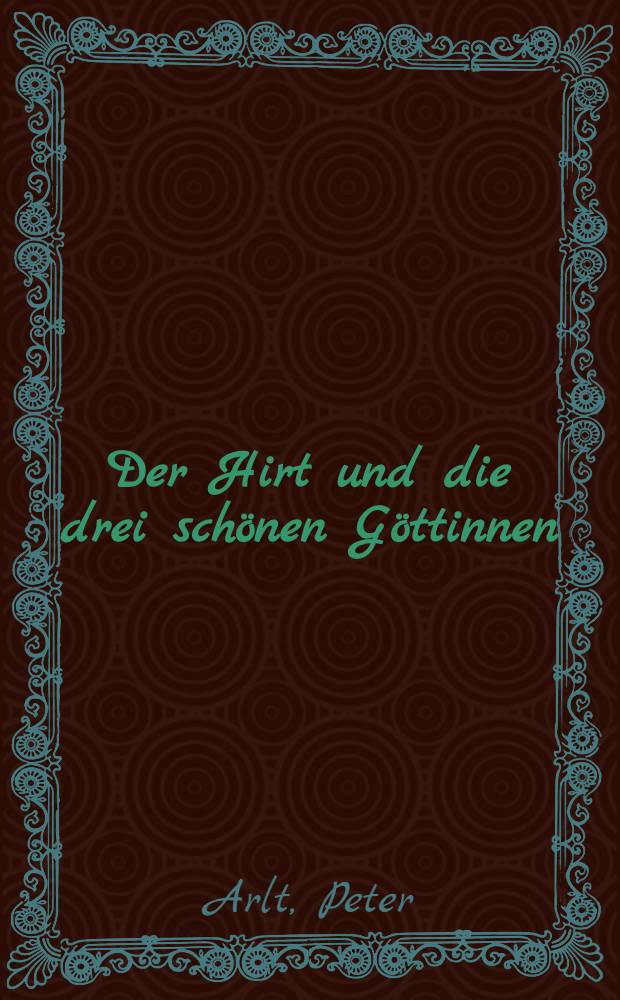 Der Hirt und die drei schönen Göttinnen : Griech. Sagen im Spiegel der Kunst