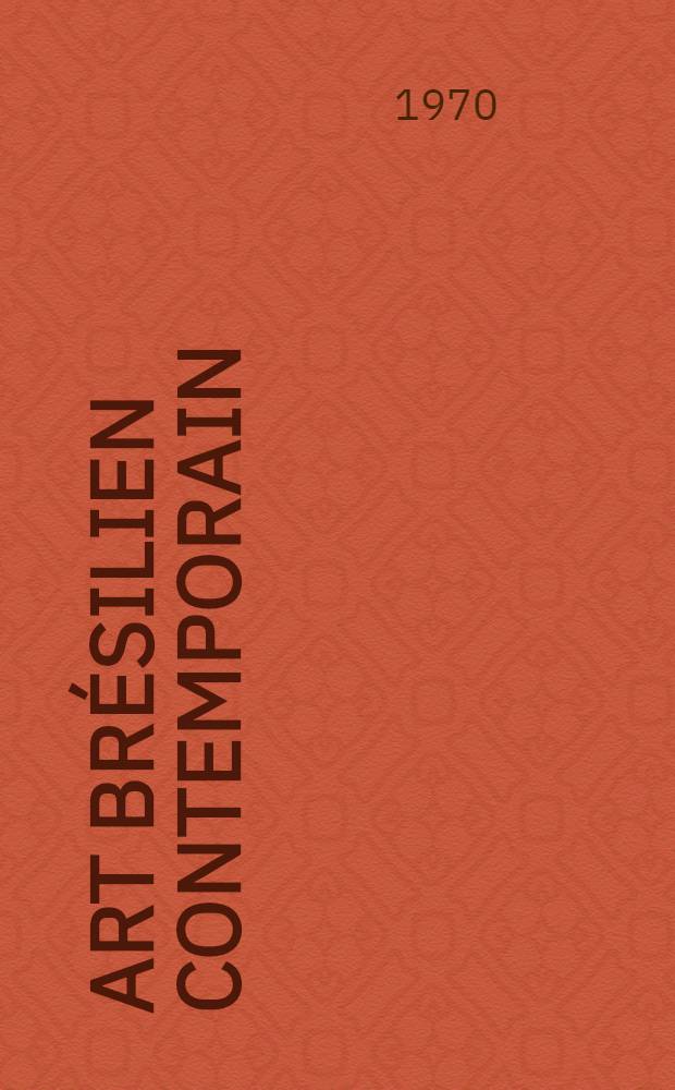 Art brésilien contemporain : Catalogue de l'Expos., Musée d'art et d'histoire, Genève, du 8 sept. au 4 oct. 1970