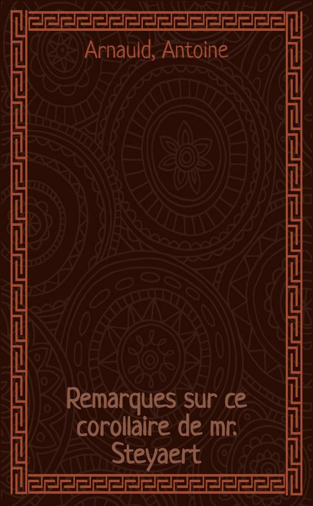 Remarques sur ce corollaire de mr. Steyaert : Formula juramenti ab Alexandro papa contra Jansenium praescripta utiliter proponitur et juratur; & hoc ipsum facere est moris in Galliis
