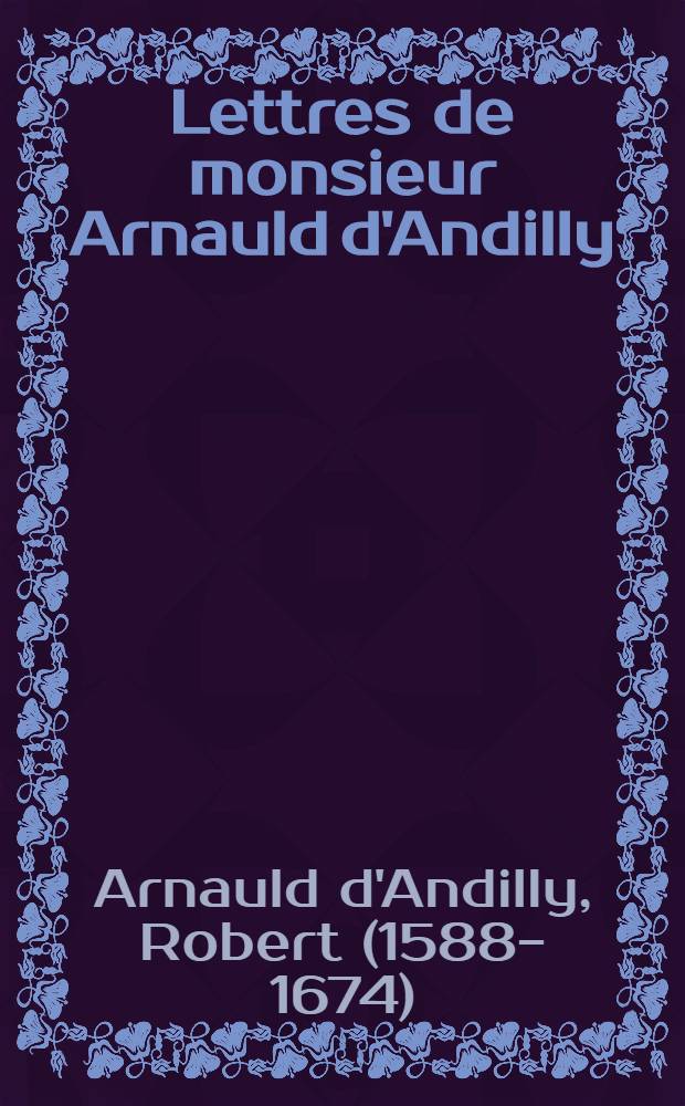 Lettres de monsieur Arnauld d'Andilly